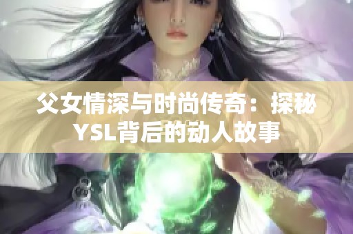 父女情深与时尚传奇：探秘YSL背后的动人故事