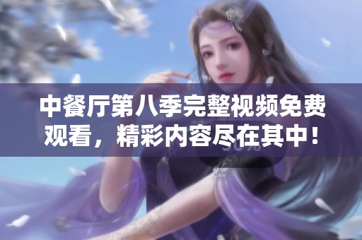 中餐厅第八季完整视频免费观看，精彩内容尽在其中！