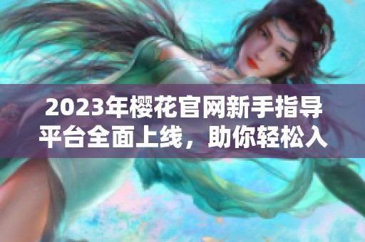 2023年樱花官网新手指导平台全面上线，助你轻松入门