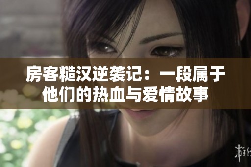房客糙汉逆袭记：一段属于他们的热血与爱情故事
