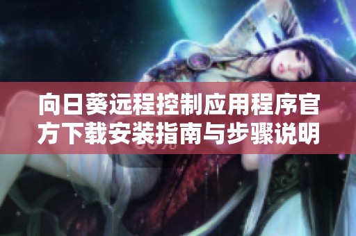 向日葵远程控制应用程序官方下载安装指南与步骤说明