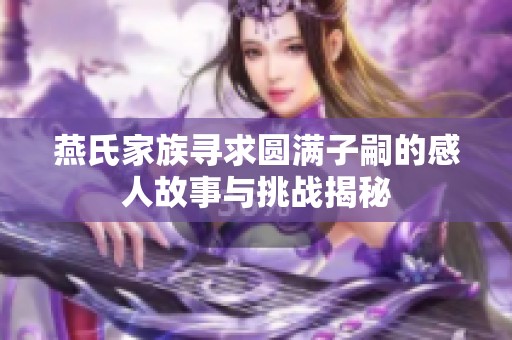 燕氏家族寻求圆满子嗣的感人故事与挑战揭秘