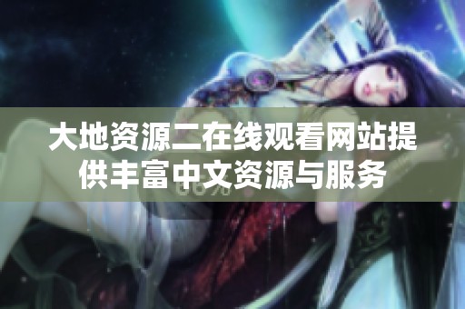 大地资源二在线观看网站提供丰富中文资源与服务