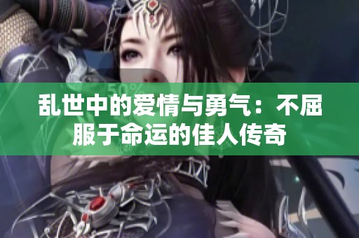 乱世中的爱情与勇气：不屈服于命运的佳人传奇