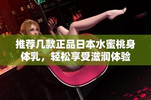 推荐几款正品日本水蜜桃身体乳，轻松享受滋润体验