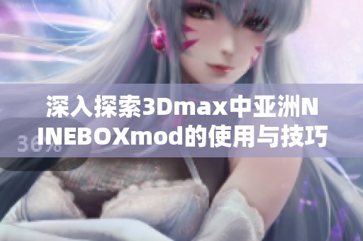 深入探索3Dmax中亚洲NINEBOXmod的使用与技巧