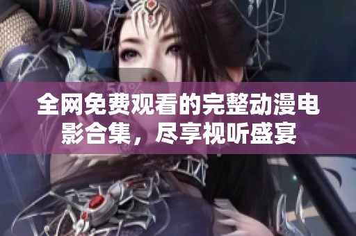 全网免费观看的完整动漫电影合集，尽享视听盛宴