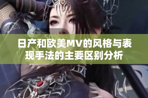 日产和欧美MV的风格与表现手法的主要区别分析