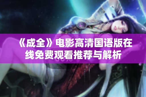 《成全》电影高清国语版在线免费观看推荐与解析