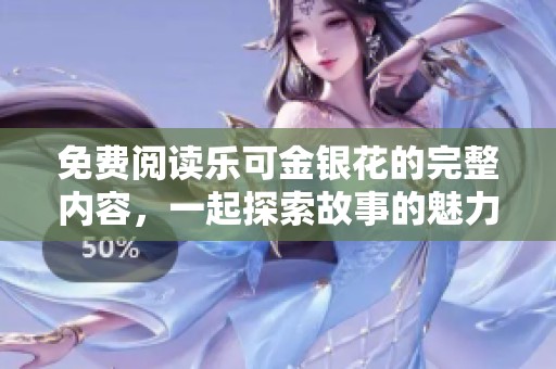 免费阅读乐可金银花的完整内容，一起探索故事的魅力