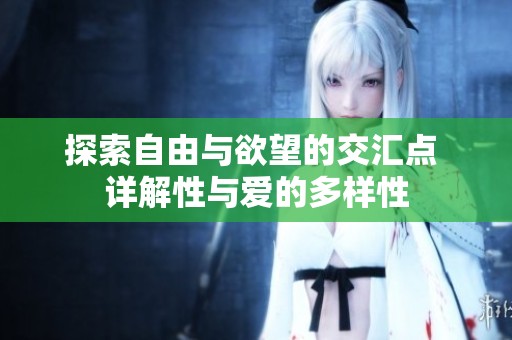 探索自由与欲望的交汇点 详解性与爱的多样性