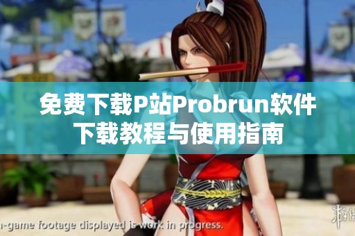 免费下载P站Probrun软件下载教程与使用指南