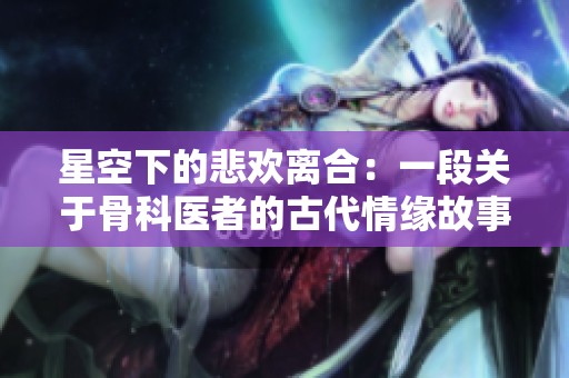 星空下的悲欢离合：一段关于骨科医者的古代情缘故事