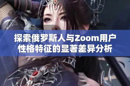 探索俄罗斯人与Zoom用户性格特征的显著差异分析