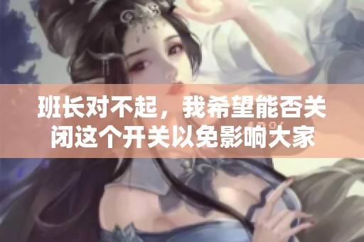 班长对不起，我希望能否关闭这个开关以免影响大家