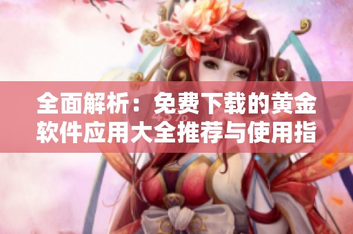 全面解析：免费下载的黄金软件应用大全推荐与使用指南