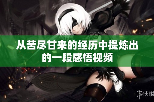 从苦尽甘来的经历中提炼出的一段感悟视频