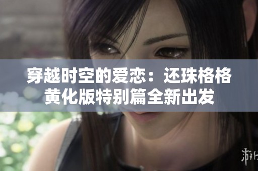 穿越时空的爱恋：还珠格格黄化版特别篇全新出发