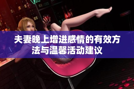 夫妻晚上增进感情的有效方法与温馨活动建议