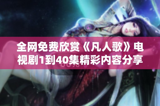 全网免费欣赏《凡人歌》电视剧1到40集精彩内容分享
