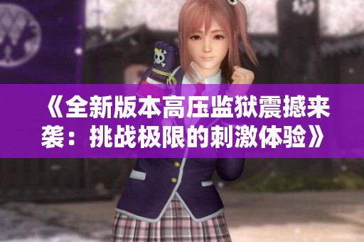 《全新版本高压监狱震撼来袭：挑战极限的刺激体验》