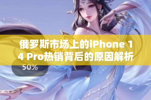 俄罗斯市场上的iPhone 14 Pro热销背后的原因解析