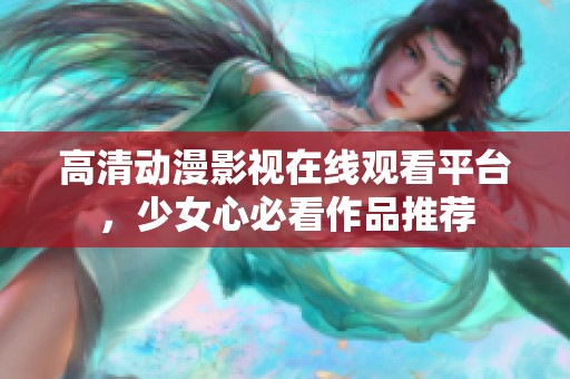 高清动漫影视在线观看平台，少女心必看作品推荐