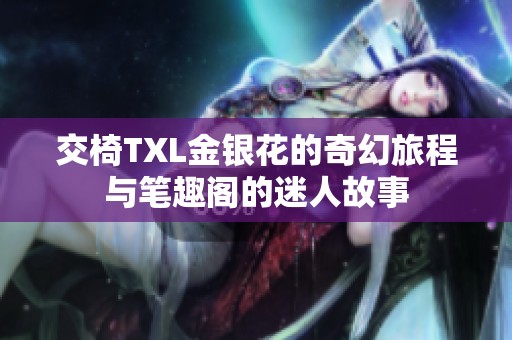 交椅TXL金银花的奇幻旅程与笔趣阁的迷人故事