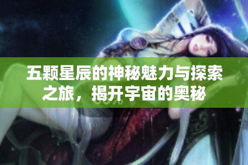 五颗星辰的神秘魅力与探索之旅，揭开宇宙的奥秘