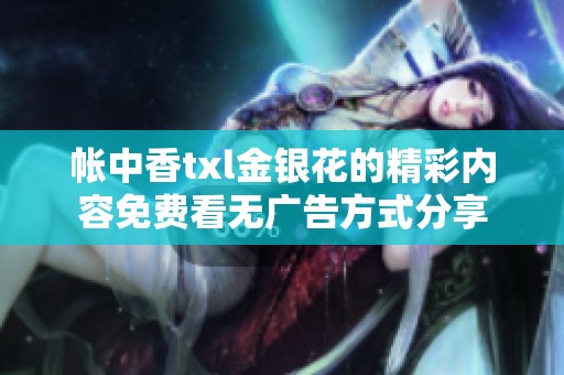 帐中香txl金银花的精彩内容免费看无广告方式分享