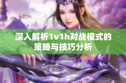 深入解析1v1h对战模式的策略与技巧分析
