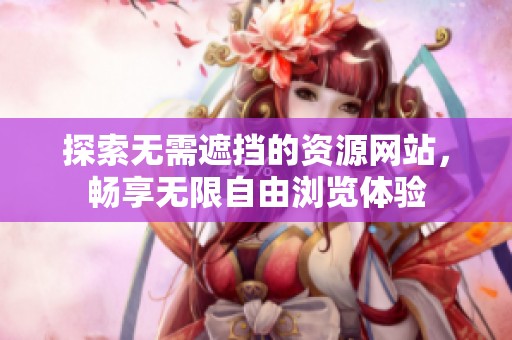 探索无需遮挡的资源网站，畅享无限自由浏览体验