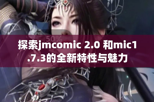 探索jmcomic 2.0 和mic1.7.3的全新特性与魅力