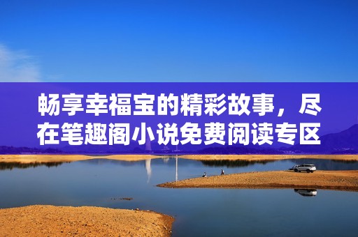 畅享幸福宝的精彩故事，尽在笔趣阁小说免费阅读专区