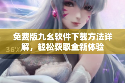 免费版九幺软件下载方法详解，轻松获取全新体验