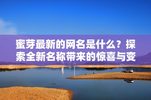 蜜芽最新的网名是什么？探索全新名称带来的惊喜与变化