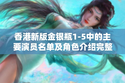 香港新版金银瓶1-5中的主要演员名单及角色介绍完整版