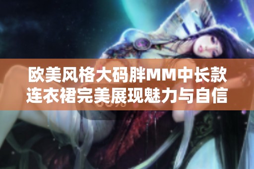欧美风格大码胖MM中长款连衣裙完美展现魅力与自信