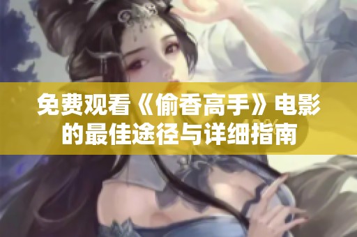 免费观看《偷香高手》电影的最佳途径与详细指南