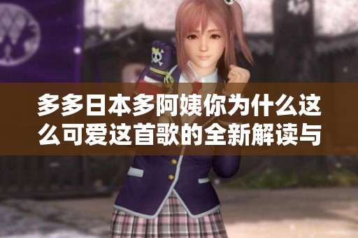 多多日本多阿姨你为什么这么可爱这首歌的全新解读与推荐