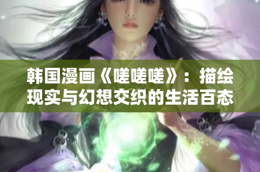 韩国漫画《嗟嗟嗟》：描绘现实与幻想交织的生活百态
