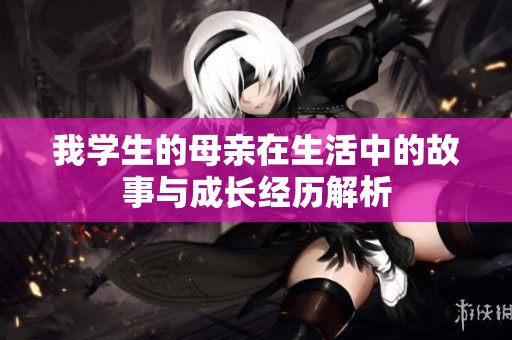 我学生的母亲在生活中的故事与成长经历解析