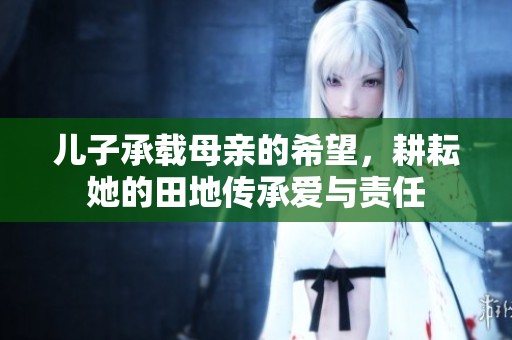 儿子承载母亲的希望，耕耘她的田地传承爱与责任