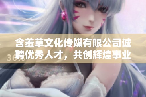 含羞草文化传媒有限公司诚聘优秀人才，共创辉煌事业