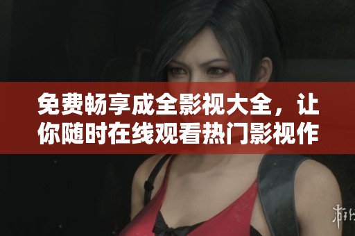 免费畅享成全影视大全，让你随时在线观看热门影视作品
