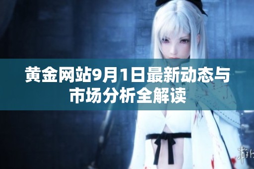 黄金网站9月1日最新动态与市场分析全解读
