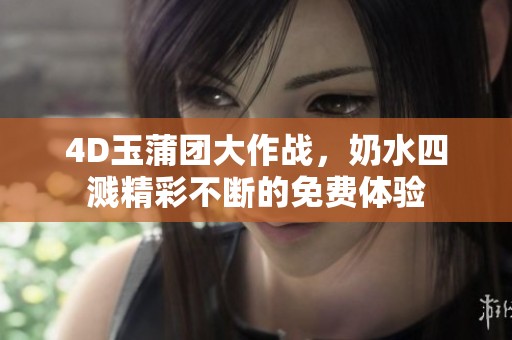 4D玉蒲团大作战，奶水四溅精彩不断的免费体验