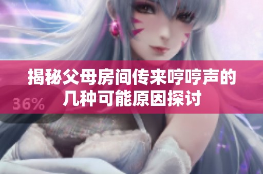 揭秘父母房间传来哼哼声的几种可能原因探讨