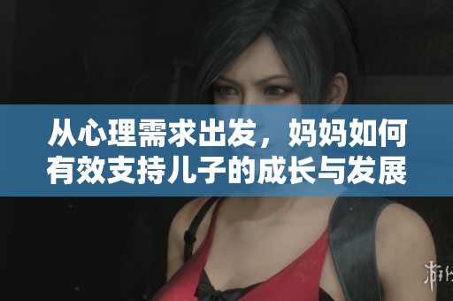 从心理需求出发，妈妈如何有效支持儿子的成长与发展