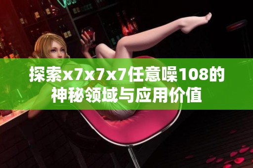 探索x7x7x7任意噪108的神秘领域与应用价值